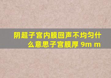 阴超子宫内膜回声不均匀什么意思子宫膜厚 9m m